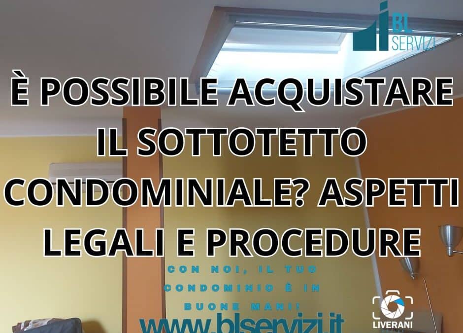 È POSSIBILE ACQUISTARE IL SOTTOTETTO CONDOMINIALE? ASPETTI LEGALI E PROCEDURE
