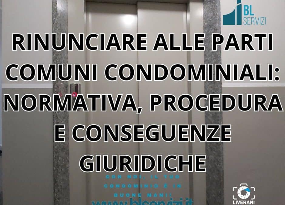 RINUNCIARE ALLE PARTI COMUNI CONDOMINIALI: NORMATIVA, PROCEDURA E CONSEGUENZE GIURIDICHE
